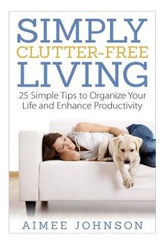 portada Simply Clutter Free Living: 25 Simple Tips to Organize Your Life and Enhance Productivity (en Inglés)