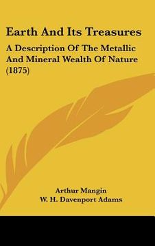 portada earth and its treasures: a description of the metallic and mineral wealth of nature (1875) (in English)