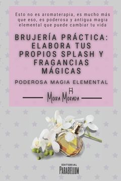 portada Brujería práctica: elabora tus propios splash y fragancias mágicas: Poderosa magia elemental