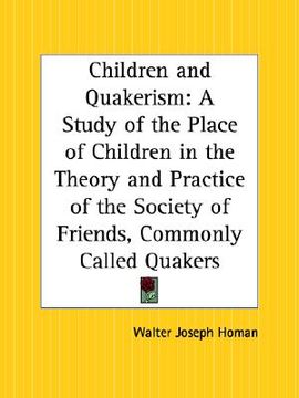 portada children and quakerism: a study of the place of children in the theory and practice of the society of friends, commonly called quakers (en Inglés)