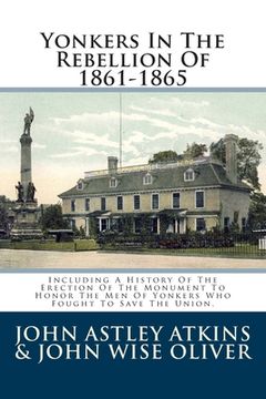 portada Yonkers In The Rebellion Of 1861-1865: Including A History Of The Erection Of The Monument To Honor The Men Of Yonkers Who Fought To Save The Union. (in English)