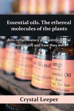 portada Essential oils. The ethereal molecules of the plants: Anti-inflammatory and antimicrobial essential oils and how they work (en Inglés)