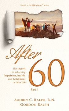 portada After 60: The Secrets to Achieving Happiness, Health, and Fulfillment in Later Life - Part ii (2) (Life After 60) (en Inglés)