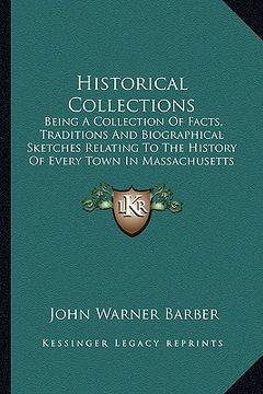 portada historical collections: being a collection of facts, traditions and biographical sketches relating to the history of every town in massachuset