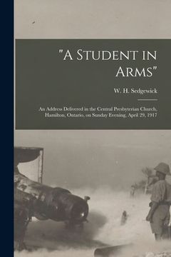 portada "A Student in Arms" [microform]: an Address Delivered in the Central Presbyterian Church, Hamilton, Ontario, on Sunday Evening, April 29, 1917 (en Inglés)