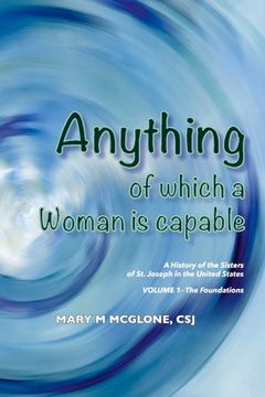 portada Anything of Which a Woman Is Capable: A History of the Sisters of St. Joseph in the United States, Volume 1. Volume 1