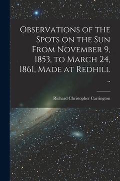 portada Observations of the Spots on the Sun From November 9, 1853, to March 24, 1861, Made at Redhill .. (in English)