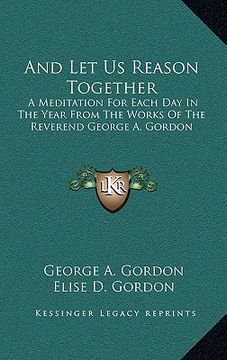 portada and let us reason together: a meditation for each day in the year from the works of the reverend george a. gordon (in English)