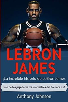 portada Lebron James: La Increíble Historia de Lebron James - uno de los Jugadores más Increíbles del Baloncesto! (in Spanish)