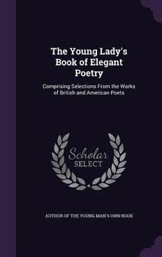 portada The Young Lady's Book of Elegant Poetry: Comprising Selections From the Works of British and American Poets
