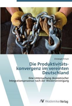 portada Die Produktivitäts­konvergenz im vereinten Deutschland: Eine Untersuchung ökonomischer Integrationsprozesse nach der Wiedervereinigung