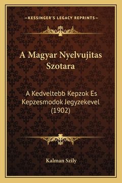 portada A Magyar Nyelvujitas Szotara: A Kedveltebb Kepzok Es Kepzesmodok Jegyzekevel (1902) (in Húngaro)