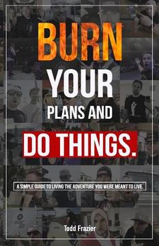 portada Burn Your Plans and Do Things: A Simple Guide to Living the Adventure You Were Meant to Live. (in English)
