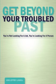 portada Get Beyond Your Troubled Past: You're Not Looking For A Job, You're Looking For A Person