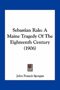 portada sebastian rale: a maine tragedy of the eighteenth century (1906)