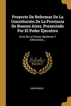 portada Proyecto de Reformas de la Constitución de la Provincia de Buenos Aires, Presentado por el Poder Ejecutivo: Ecos de la Prensa, Opiniones y Adhesiones.