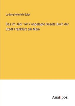 portada Das im Jahr 1417 angelegte Gesetz-Buch der Stadt Frankfurt am Main (en Alemán)