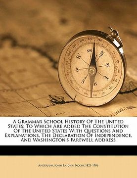 portada a   grammar school history of the united states: to which are added the constitution of the united states with questions and explanations, the declara
