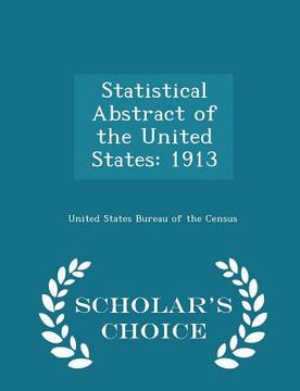 portada Statistical Abstract of the United States: 1913 - Scholar's Choice Edition (en Inglés)