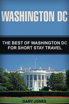 portada Washington DC: The Best Of Washington DC For Short Stay Travel (in English)