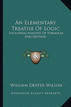 portada an elementary treatise of logic: including analysis of formulae and method (en Inglés)