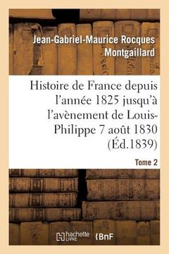 portada Histoire de France Depuis l'Année 1825 Jusqu'à l'Avènement de Louis-Philippe (7 Août 1830). T2 (in French)