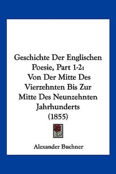 portada Geschichte Der Englischen Poesie, Part 1-2: Von Der Mitte Des Vierzehnten Bis Zur Mitte Des Neunzehnten Jahrhunderts (1855) (en Alemán)