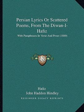 portada persian lyrics or scattered poems, from the diwan-i-hafiz: with paraphrases in verse and prose (1800)