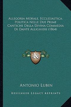 portada Allegoria Morale, Ecclesiastica, Politica Nelle Due Prime Cantiche Della Divina Commedia Di Dante Allighieri (1864) (en Italiano)