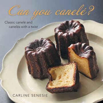 portada Can You Canelé?: Classic Canelé and Canelés with a Twist (in English)