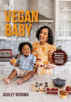 portada The Vegan Baby Cookbook and Guide: 100+ Delicious Recipes and Parenting Tips for Raising Vegan Babies and Toddlers (Food for Toddlers, Vegan Cookbook for Kids) (en Inglés)