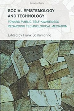 portada Social Epistemology and Technology: Toward Public SelfAwareness Regarding Technological Mediation (Collective Studies in Knowledge and Society)