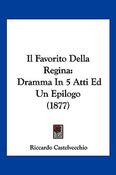 portada Il Favorito Della Regina: Dramma In 5 Atti Ed Un Epilogo (1877) (in Italian)