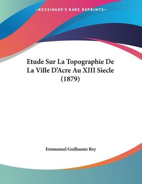 portada Etude Sur La Topographie De La Ville D'Acre Au XIII Siecle (1879) (en Francés)