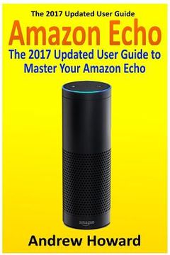 portada Amazon Echo: The 2017 Updated User Guide to Master Your Amazon Echo (Amazon Echo user guide, Echo Manual, Amazon Alexa, amazon echo (en Inglés)
