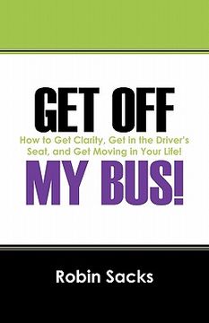 portada get off my bus!: how to get clarity, get in the driver's seat, and get moving in your life! (en Inglés)