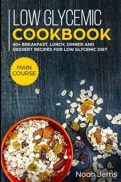 portada Low Glycemic Cookbook: MAIN COURSE - 60+ Breakfast, Lunch, Dinner and Dessert Recipes for Low Glycemic Diet (en Inglés)