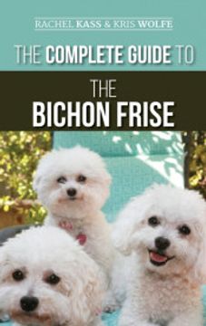 portada The Complete Guide to the Bichon Frise: Finding, Raising, Feeding, Training, Socializing, and Loving Your new Bichon Puppy (en Inglés)