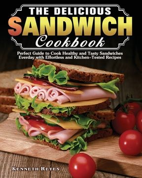 portada The Delicious Sandwich Cookbook: Perfect Guide to Cook Healthy and Tasty Sandwiches Everday with Effortless and Kitchen-Tested Recipes (en Inglés)