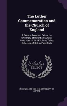 portada The Luther Commemoration and the Church of England: A Sermon Preached Before the University of Oxford on Sunday, November 11, 1883 Volume Talbot Colle (en Inglés)