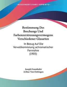 portada Bestimmung Des Brechungs Und Farbenzerstreuungsvermogens Verschiedener Glasarten: In Bezug Auf Die Vervollkommnung achromatischer Fernrohre (1905) (in German)