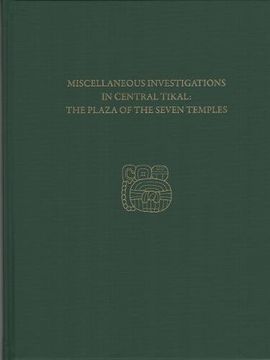 portada Miscellaneous Investigations in Central Tikal--The Plaza of the Seven Temples: Tikal Report 23c (University Museum Monograph)