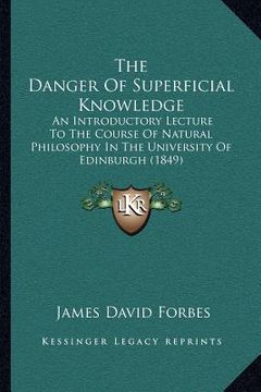 portada the danger of superficial knowledge: an introductory lecture to the course of natural philosophy in the university of edinburgh (1849) (en Inglés)