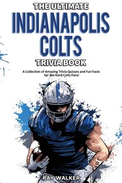 portada The Ultimate Indianapolis Colts Trivia Book: A Collection of Amazing Trivia Quizzes and Fun Facts for Die-Hard Colts Fans! (en Inglés)
