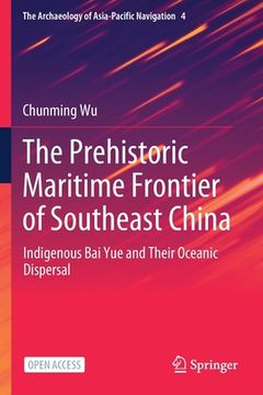 portada The Prehistoric Maritime Frontier of Southeast China: Indigenous Bai Yue and Their Oceanic Dispersal (en Inglés)