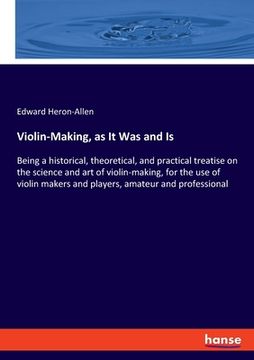 portada Violin-Making, as It Was and Is: Being a historical, theoretical, and practical treatise on the science and art of violin-making, for the use of violi (in English)