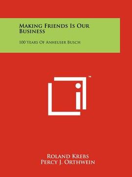 portada making friends is our business: 100 years of anheuser busch (en Inglés)