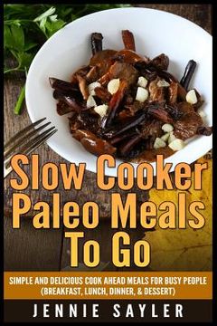portada Slow Cooker Paleo Meals To Go: Simple and Delicious Cook Ahead Meals For Busy People (Breakfast, Lunch, Dinner, & Dessert) (en Inglés)