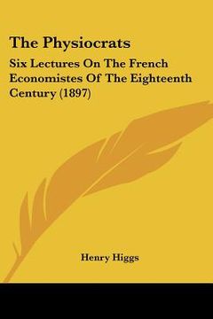 portada the physiocrats: six lectures on the french economistes of the eighteenth century (1897) (en Inglés)