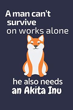 portada A man Can’T Survive on Works Alone he Also Needs an Akita Inu: For Akita inu dog Fans (en Inglés)